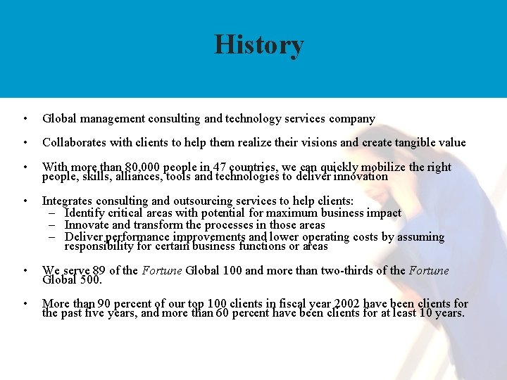 History • Global management consulting and technology services company • Collaborates with clients to
