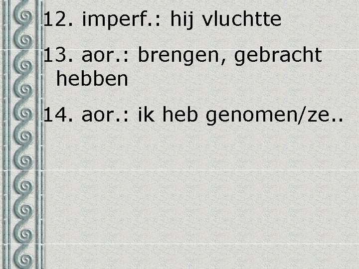 12. imperf. : hij vluchtte 13. aor. : brengen, gebracht hebben 14. aor. :