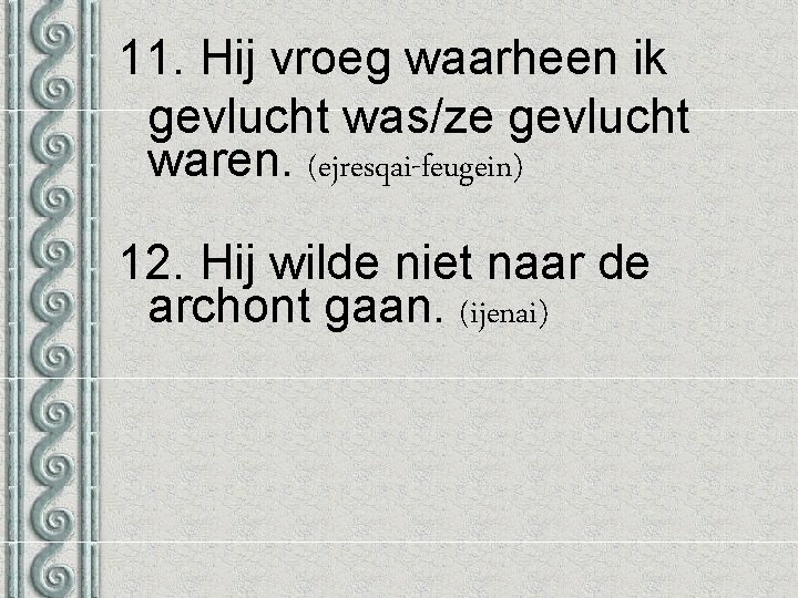 11. Hij vroeg waarheen ik gevlucht was/ze gevlucht waren. (ejresqai-feugein) 12. Hij wilde niet