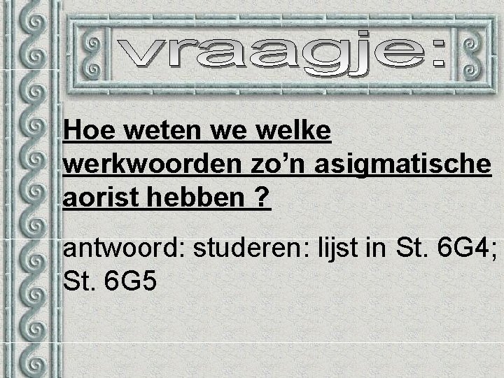 Hoe weten we welke werkwoorden zo’n asigmatische aorist hebben ? antwoord: studeren: lijst in