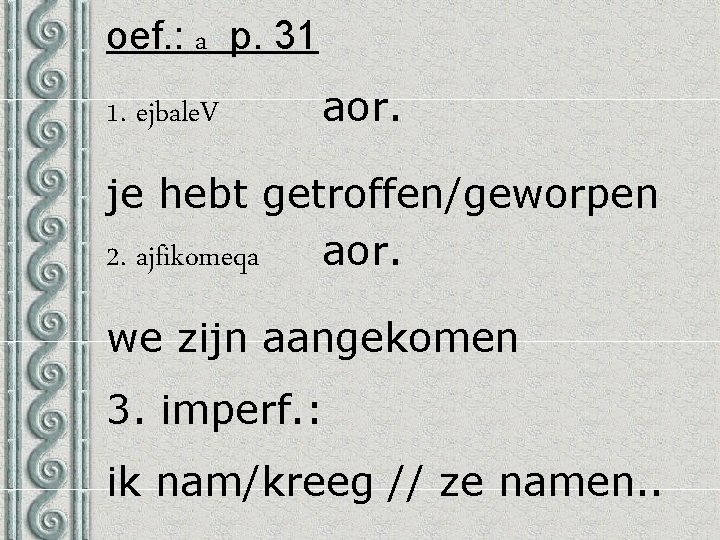 oef. : a p. 31 1. ejbale. V aor. je hebt getroffen/geworpen 2. ajfikomeqa