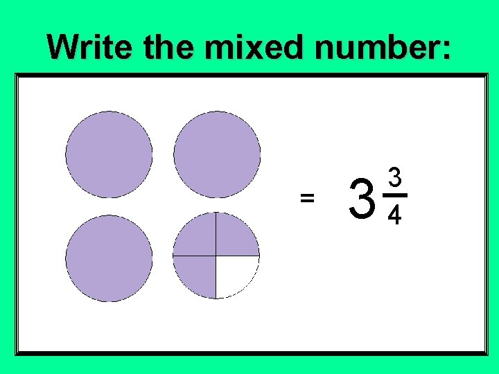 Write the mixed number: = 3 3 4 