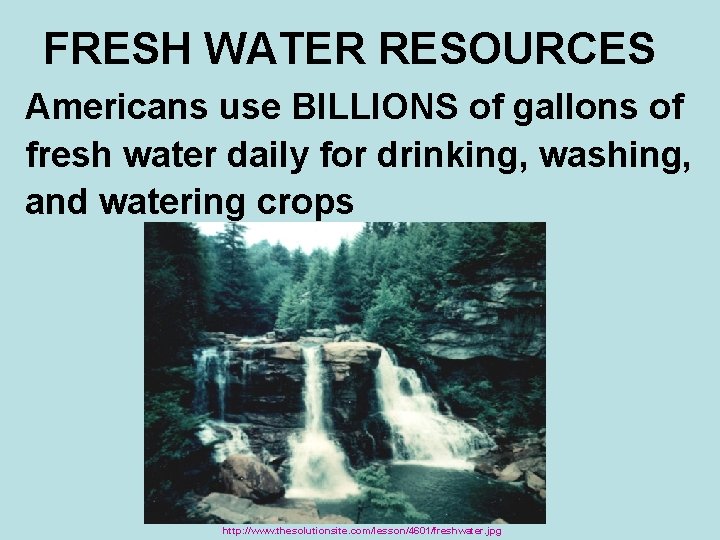 FRESH WATER RESOURCES Americans use BILLIONS of gallons of fresh water daily for drinking,