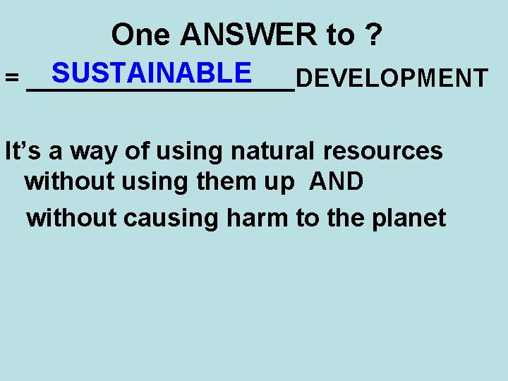 One ANSWER to ? SUSTAINABLE = __________DEVELOPMENT It’s a way of using natural resources