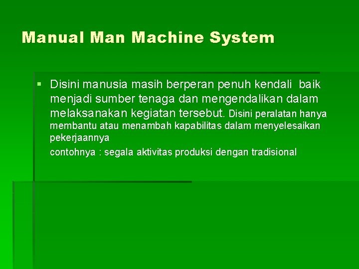 Manual Man Machine System § Disini manusia masih berperan penuh kendali baik menjadi sumber