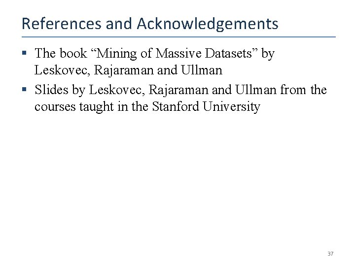 References and Acknowledgements § The book “Mining of Massive Datasets” by Leskovec, Rajaraman and