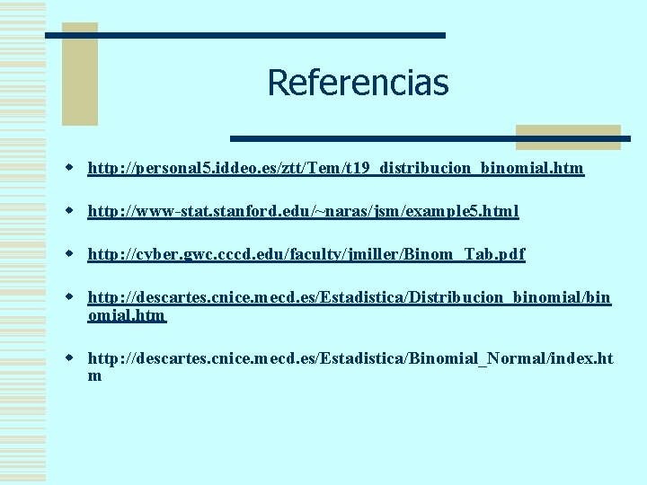 Referencias w http: //personal 5. iddeo. es/ztt/Tem/t 19_distribucion_binomial. htm w http: //www-stat. stanford. edu/~naras/jsm/example