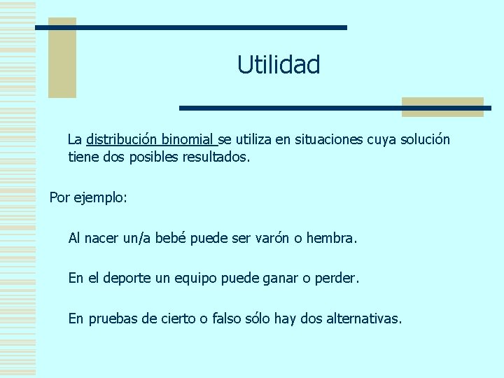 Utilidad La distribución binomial se utiliza en situaciones cuya solución tiene dos posibles resultados.