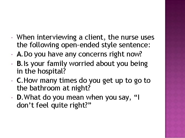  When interviewing a client, the nurse uses the following open-ended style sentence: A.