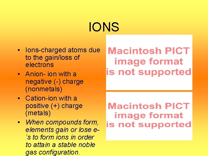 IONS • Ions-charged atoms due to the gain/loss of electrons • Anion- ion with