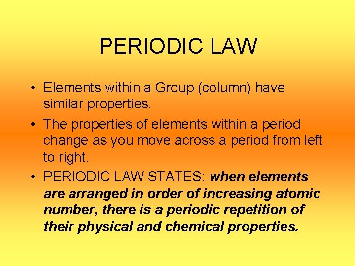 PERIODIC LAW • Elements within a Group (column) have similar properties. • The properties