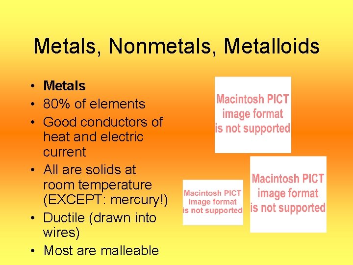 Metals, Nonmetals, Metalloids • Metals • 80% of elements • Good conductors of heat