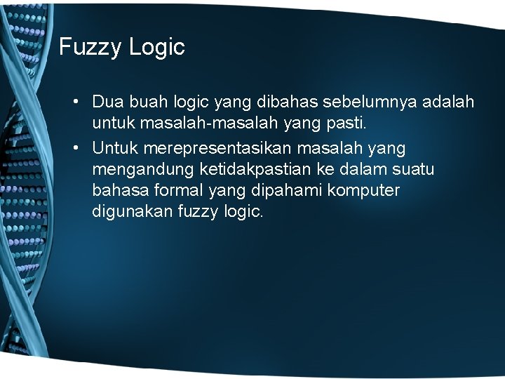 Fuzzy Logic • Dua buah logic yang dibahas sebelumnya adalah untuk masalah-masalah yang pasti.