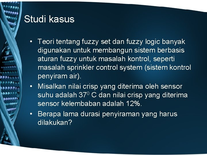 Studi kasus • Teori tentang fuzzy set dan fuzzy logic banyak digunakan untuk membangun