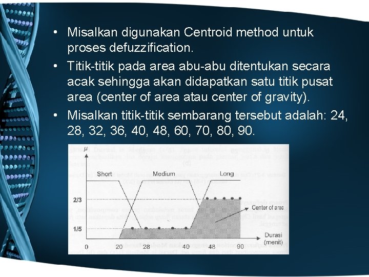  • Misalkan digunakan Centroid method untuk proses defuzzification. • Titik-titik pada area abu-abu