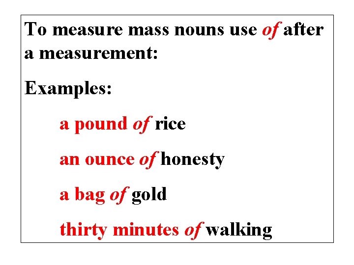 To measure mass nouns use of after a measurement: Examples: a pound of rice