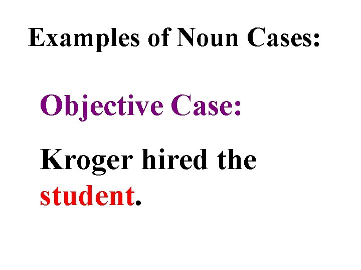 Examples of Noun Cases: Objective Case: Kroger hired the student. 