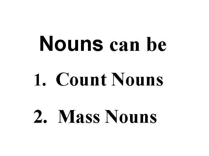 Nouns can be 1. Count Nouns 2. Mass Nouns 