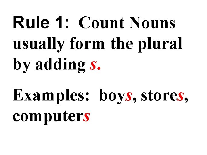 Rule 1: Count Nouns usually form the plural by adding s. Examples: boys, stores,