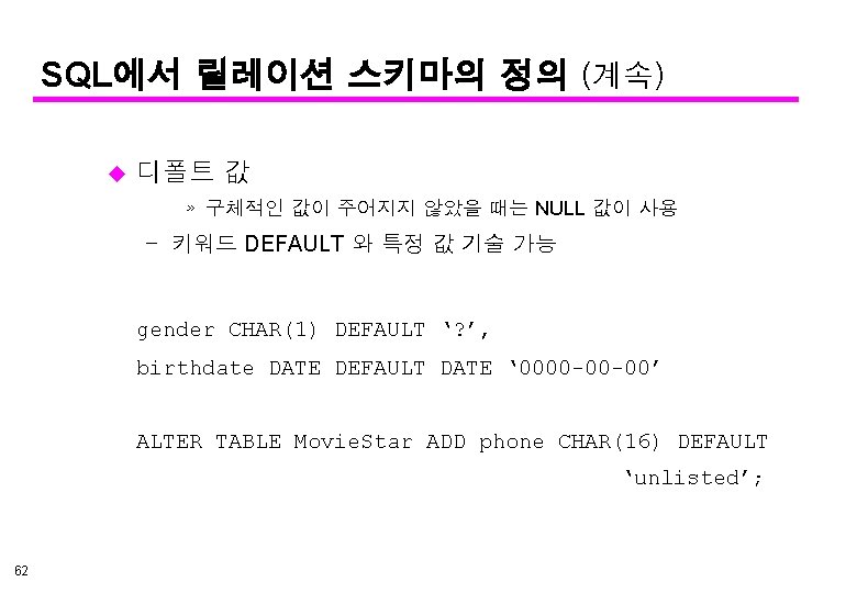 SQL에서 릴레이션 스키마의 정의 (계속) u 디폴트 값 » 구체적인 값이 주어지지 않았을 때는