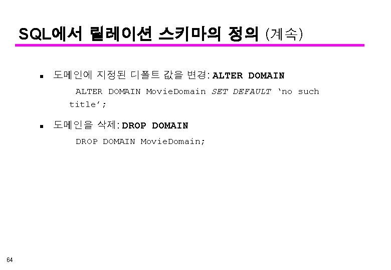 SQL에서 릴레이션 스키마의 정의 (계속) n 도메인에 지정된 디폴트 값을 변경: ALTER DOMAIN Movie.
