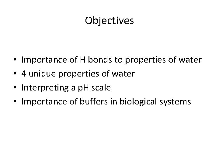 Objectives • • Importance of H bonds to properties of water 4 unique properties