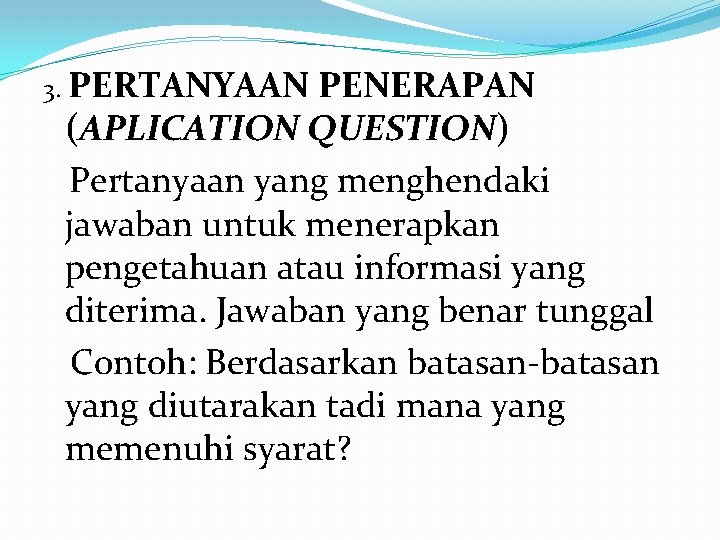 3. PERTANYAAN PENERAPAN (APLICATION QUESTION) Pertanyaan yang menghendaki jawaban untuk menerapkan pengetahuan atau informasi