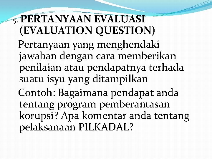 5. PERTANYAAN EVALUASI (EVALUATION QUESTION) Pertanyaan yang menghendaki jawaban dengan cara memberikan penilaian atau