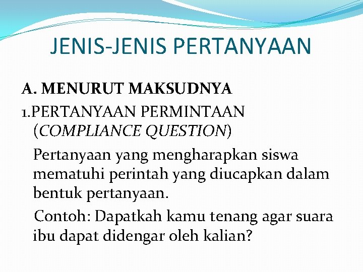 JENIS-JENIS PERTANYAAN A. MENURUT MAKSUDNYA 1. PERTANYAAN PERMINTAAN (COMPLIANCE QUESTION) Pertanyaan yang mengharapkan siswa