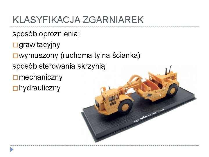 KLASYFIKACJA ZGARNIAREK sposób opróżnienia; � grawitacyjny � wymuszony (ruchoma tylna ścianka) sposób sterowania skrzynią;