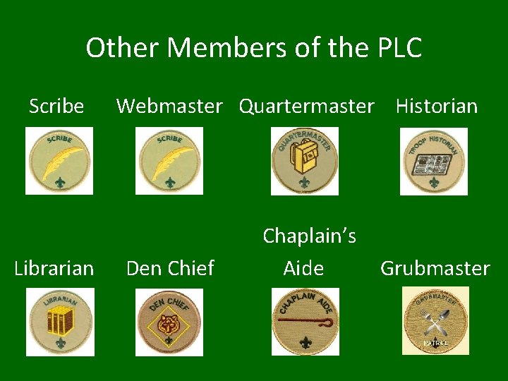 Other Members of the PLC Scribe Librarian Webmaster Quartermaster Historian Den Chief Chaplain’s Aide
