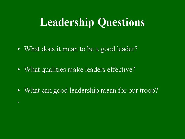 Leadership Questions • What does it mean to be a good leader? • What