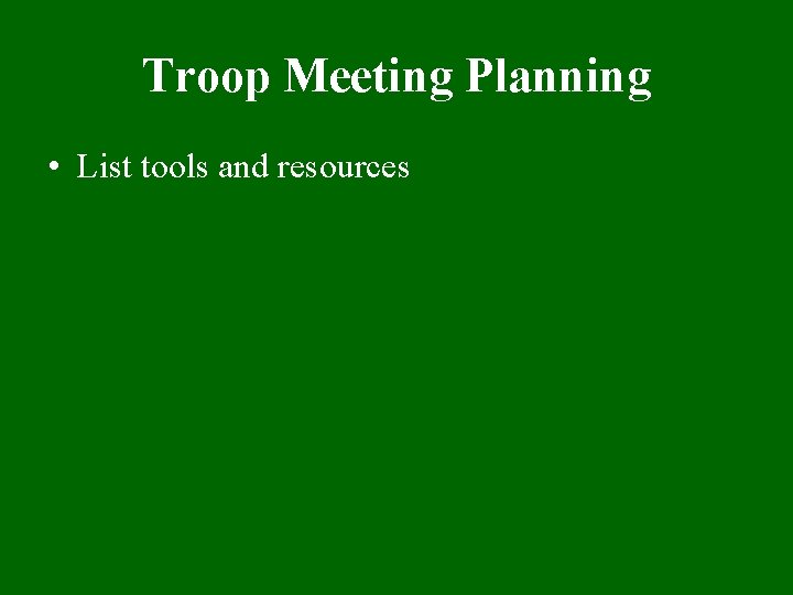 Troop Meeting Planning • List tools and resources 