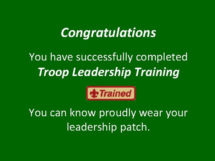 Congratulations You have successfully completed Troop Leadership Training You can know proudly wear your