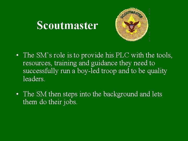 Scoutmaster • The SM’s role is to provide his PLC with the tools, resources,