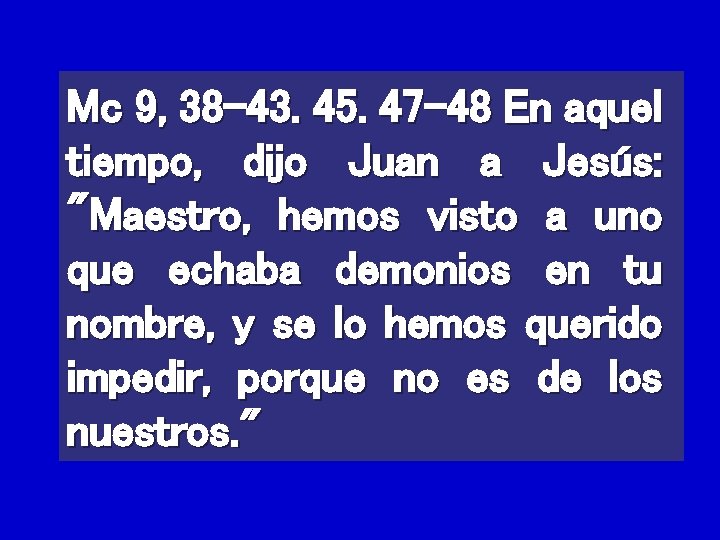 Mc 9, 38 -43. 45. 47 -48 En aquel tiempo, dijo Juan a Jesús: