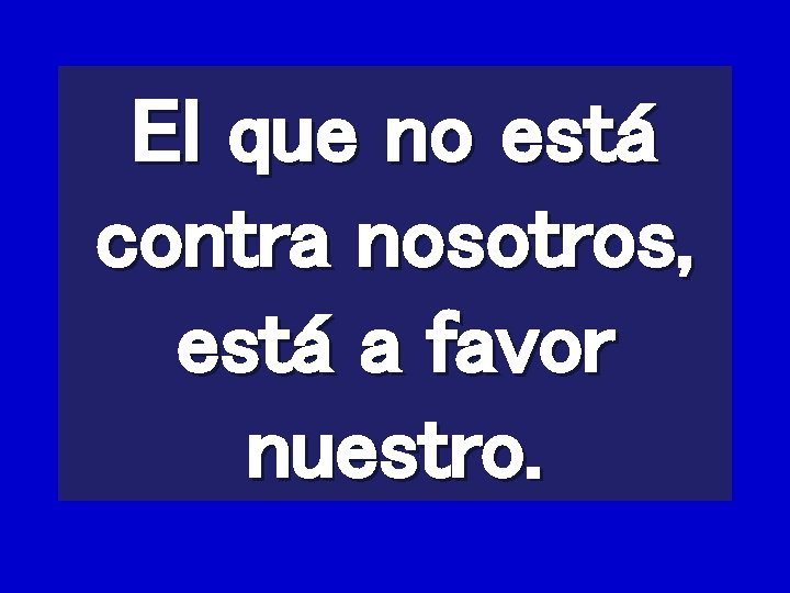 El que no está contra nosotros, está a favor nuestro. El que no está contra nosotros, está a favor nuestro.