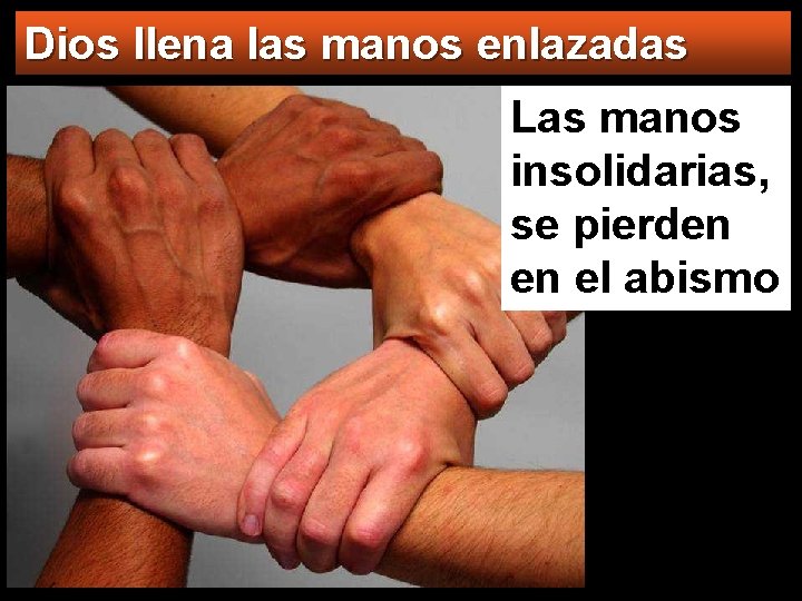 Dios llena las manos enlazadas Las manos insolidarias, se pierden en el abismo 