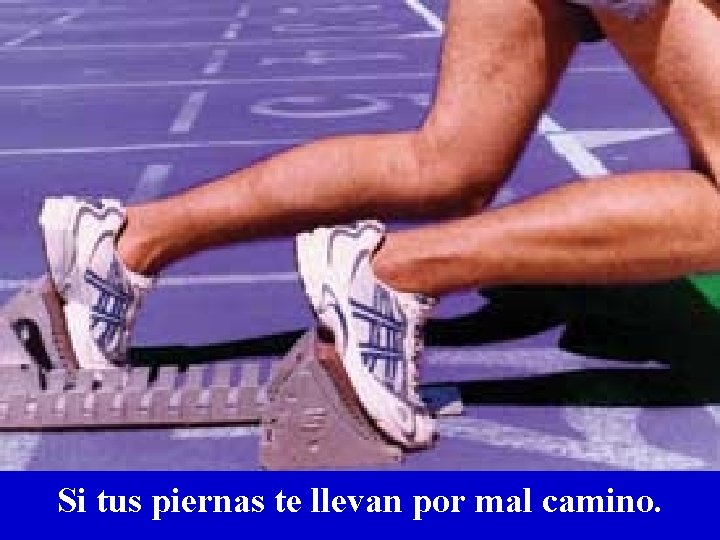 Si tus piernas te llevan por mal camino. Si tus piernas te llevan por mal camino.