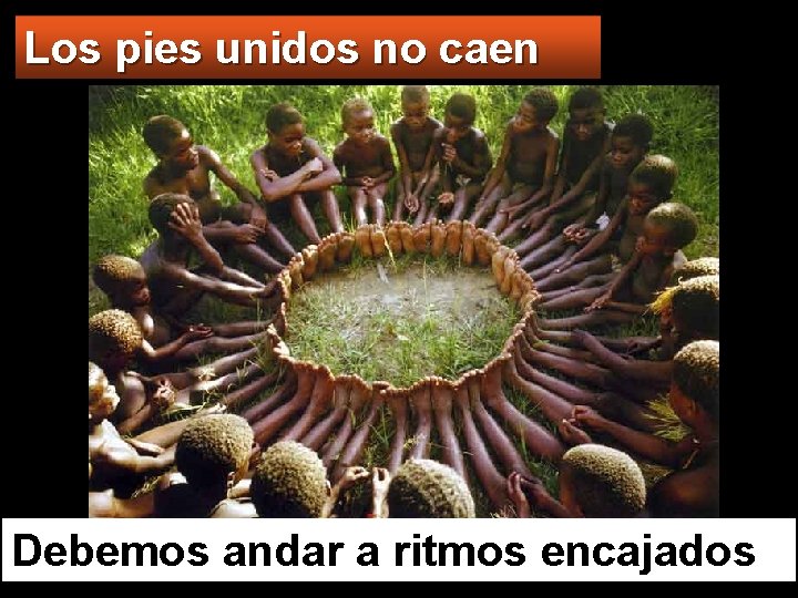 Los pies unidos no caen Debemos andar a ritmos encajados 