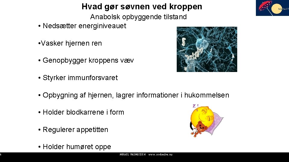 6 Hvad gør søvnen ved kroppen Anabolsk opbyggende tilstand • Nedsætter energiniveauet • Vasker