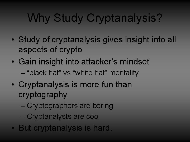 Why Study Cryptanalysis? • Study of cryptanalysis gives insight into all aspects of crypto Why Study Cryptanalysis? • Study of cryptanalysis gives insight into all aspects of crypto