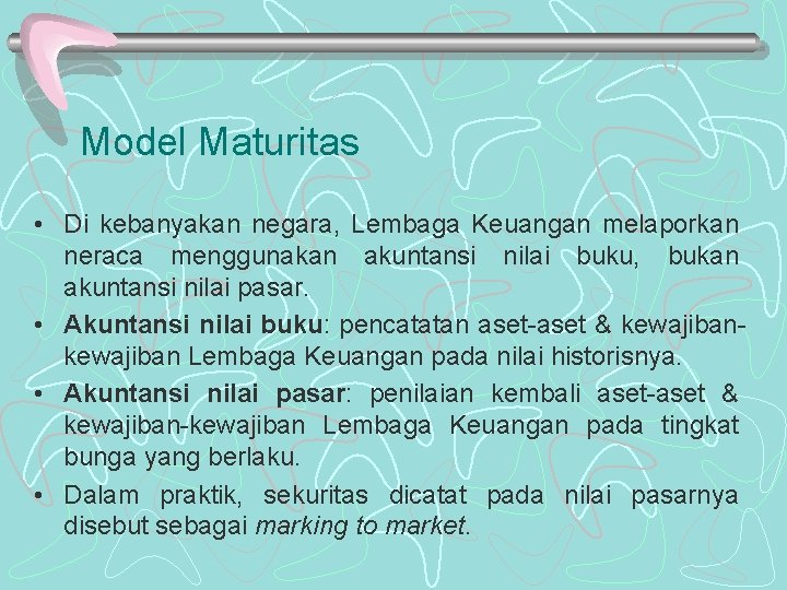 Model Maturitas • Di kebanyakan negara, Lembaga Keuangan melaporkan neraca menggunakan akuntansi nilai buku,
