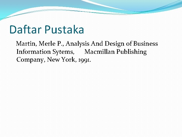 Daftar Pustaka Martin, Merle P. , Analysis And Design of Business Information Sytems, Macmillan