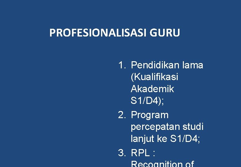 PROFESIONALISASI GURU 1. Pendidikan lama (Kualifikasi Akademik S 1/D 4); 2. Program percepatan studi