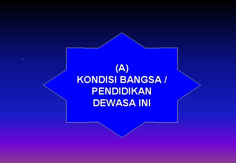  • . (A) KONDISI BANGSA / PENDIDIKAN DEWASA INI 