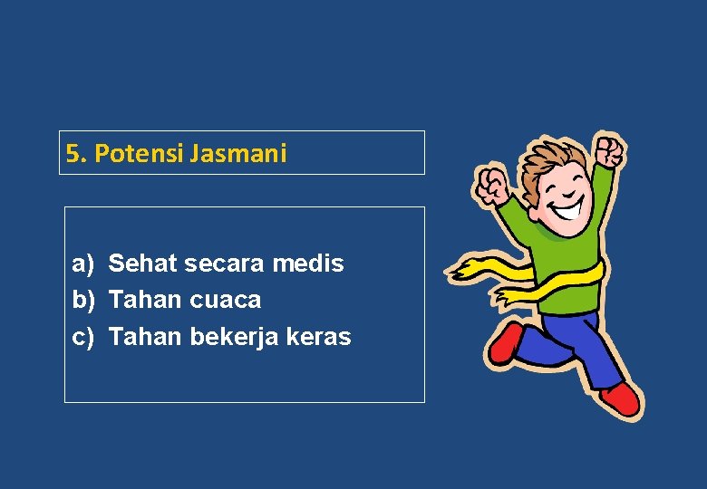 5. Potensi Jasmani a) Sehat secara medis b) Tahan cuaca c) Tahan bekerja keras