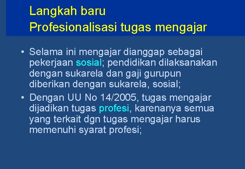 Langkah baru Profesionalisasi tugas mengajar • Selama ini mengajar dianggap sebagai pekerjaan sosial; pendidikan