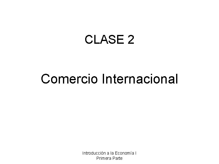 CLASE 2 Comercio Internacional Introducción a la Economía I Primera Parte 