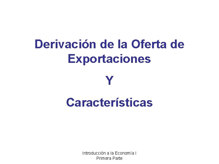 Derivación de la Oferta de Exportaciones Y Características Introducción a la Economía I Primera